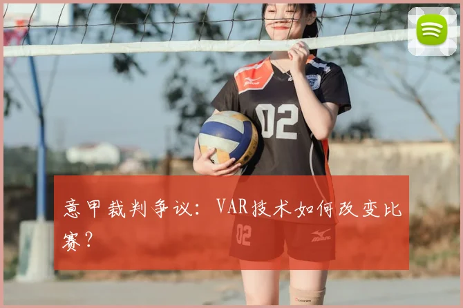 意甲裁判争议：VAR技术如何改变比赛？