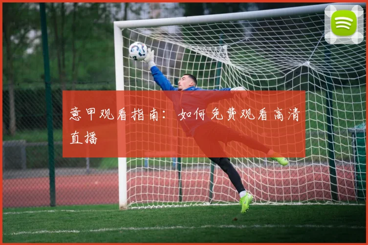 意甲观看指南:如何免费观看高清直播
