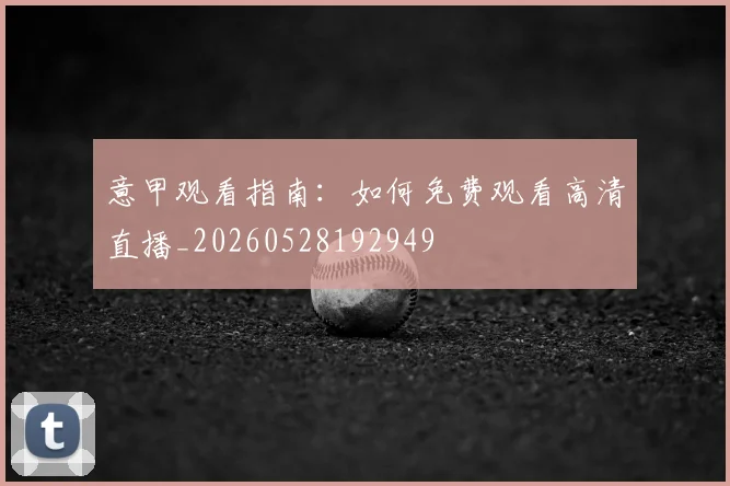 意甲观看指南:如何免费观看高清直播_20260528192949