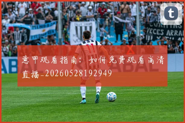 意甲观看指南：如何免费观看高清直播_20260528192949